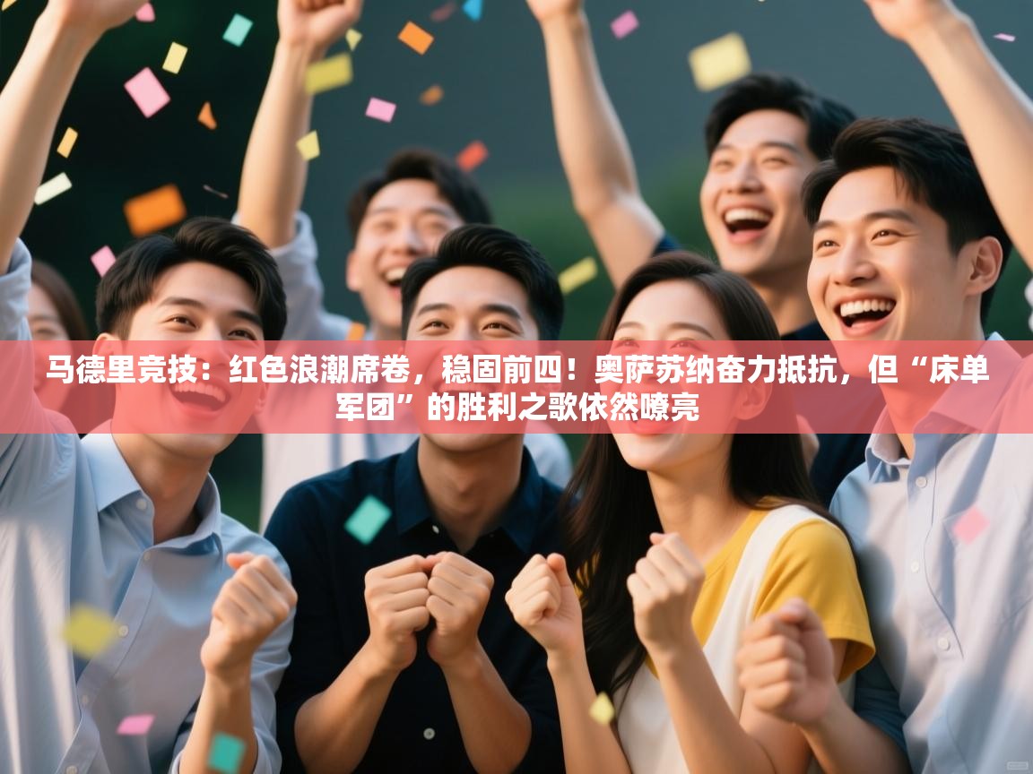 马德里竞技：红色浪潮席卷，稳固前四！奥萨苏纳奋力抵抗，但“床单军团”的胜利之歌依然嘹亮  第1张