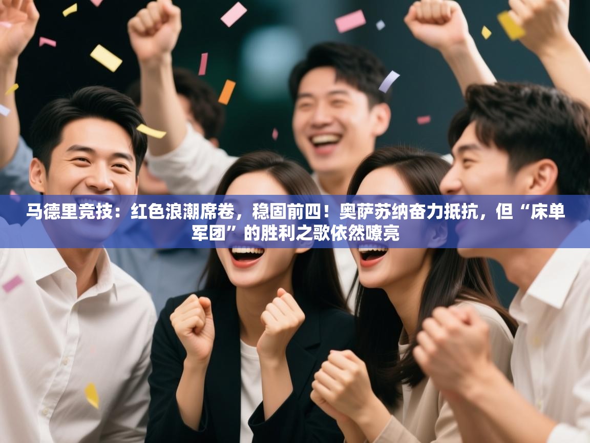 马德里竞技：红色浪潮席卷，稳固前四！奥萨苏纳奋力抵抗，但“床单军团”的胜利之歌依然嘹亮  第2张