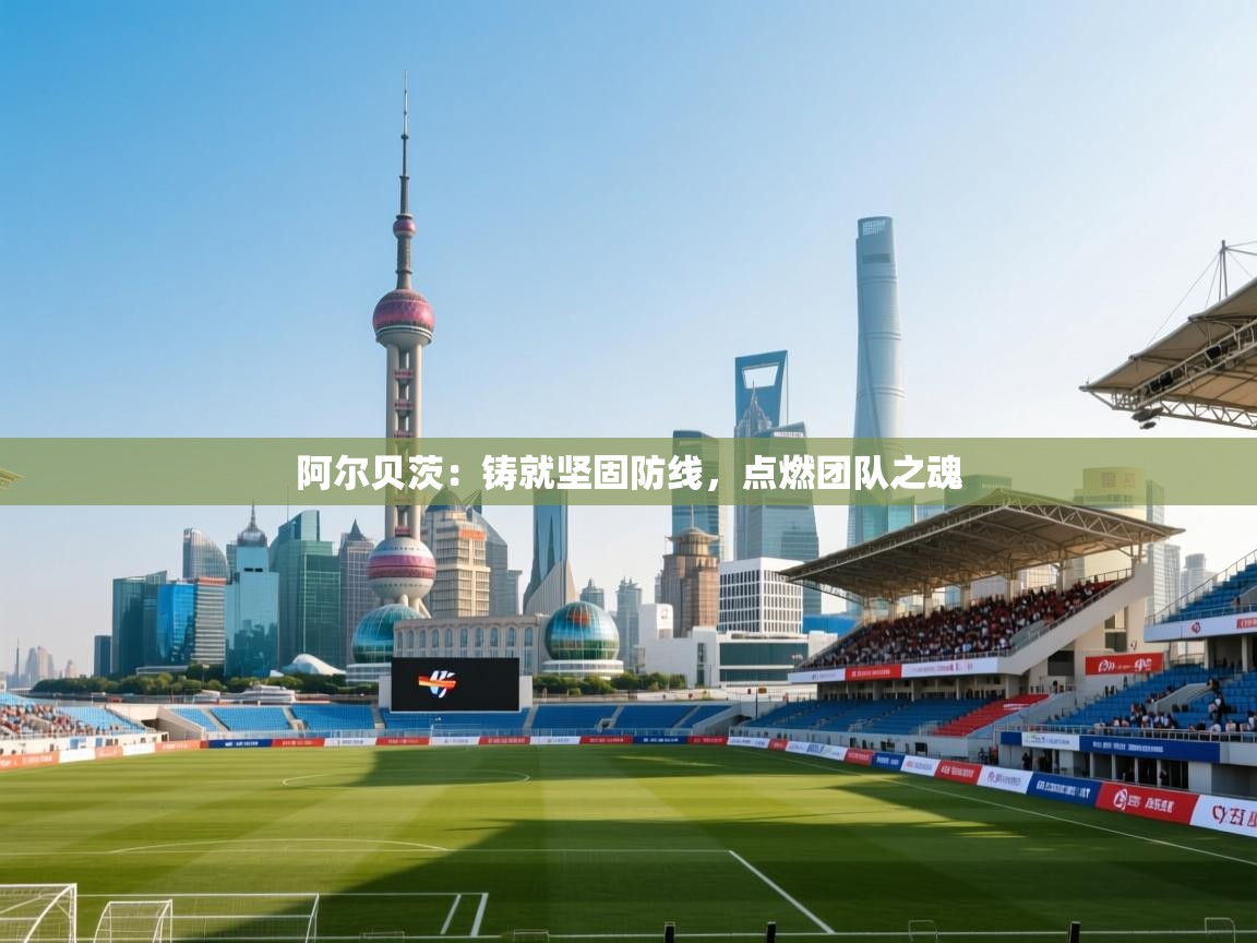 阿尔贝茨：铸就坚固防线，点燃团队之魂  第2张