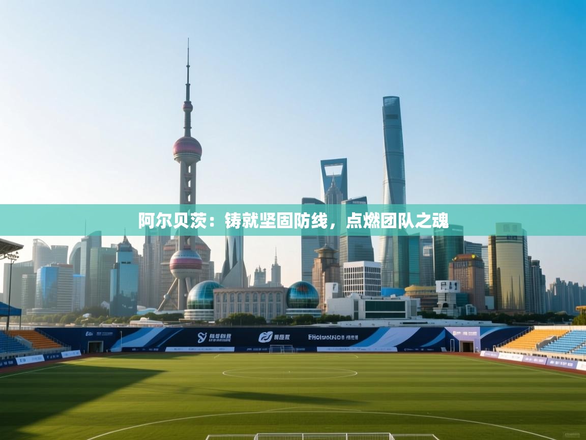 阿尔贝茨：铸就坚固防线，点燃团队之魂  第1张