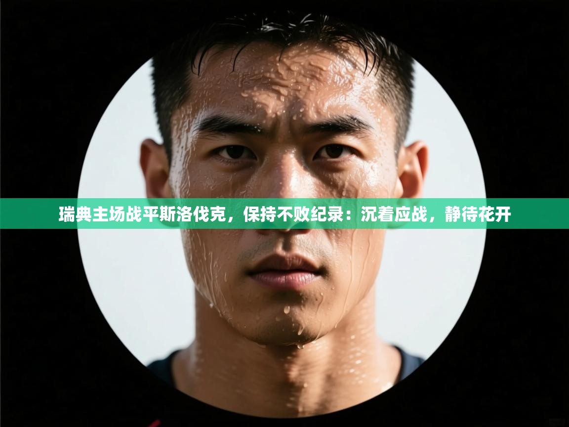 瑞典主场战平斯洛伐克，保持不败纪录：沉着应战，静待花开